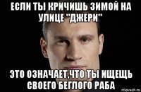 если ты кричишь зимой на улице "джери" это означает,что ты ищещь своего беглого раба