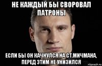 не каждый бы своровал патроны если бы он качнулся на ст.мичмана, перед этим не унизился