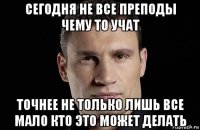 сегодня не все преподы чему то учат точнее не только лишь все мало кто это может делать