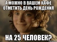 А можно в вашем кафе отметить день рождения На 25 человек?