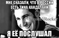 Мне сказали, что в России есть Тина Канделаки Я её послушал