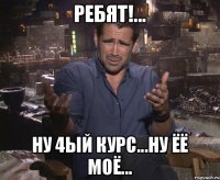 ребят!... ну 4ый курс...ну ёё моё...