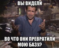 вы видели во что они превратили мою базу?