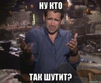 ну кто так шутит?