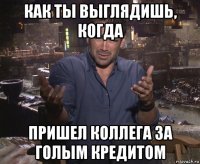 как ты выглядишь, когда пришел коллега за голым кредитом