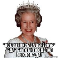  "все взялись за верёвку?" - "да", "и тот кто сделал выхлоп? да!