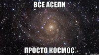 все асели просто космос