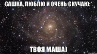 Сашка, люблю и очень скучаю:* Твоя Маша)