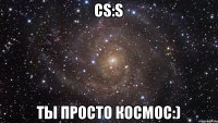 CS:S Ты просто космос:)