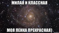 Милая и Классная моя Ленка прекрасная)