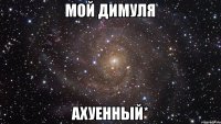 Мой Димуля Ахуенный*