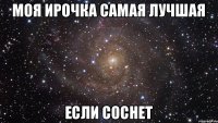 Моя Ирочка самая лучшая если соснет