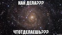 как дела??? чтотделаешь???