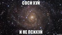 Соси хуй и не психуй