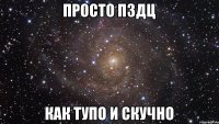 просто пздц как тупо и скучно