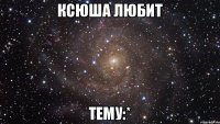 Ксюша любит Тему:*