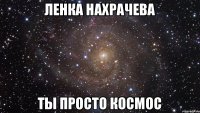 Ленка Нахрачева Ты просто космос