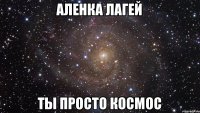 Аленка Лагей Ты просто космос