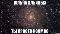 Юлька Ильиных Ты просто космос