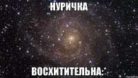 нуричка восхитительна:*