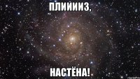 Плииииз, Настёна!