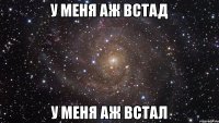 У меня аж встад У меня аж встал