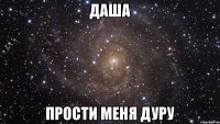 Даша Прости меня дуру