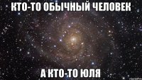 Кто-то обычный человек А кто-то Юля