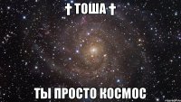 † Тоша † Ты просто космос