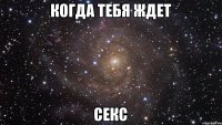 Когда тебя ждет Секс