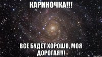 Кариночка!!! Все будет хорошо, моя дорогая!!!