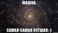 Машка Самая-самая лутшая;-)