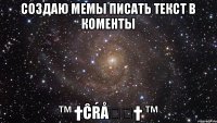 Создаю мемы писать текст в коменты ™ †Ĉŕåẑẏ† ™