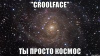 "CroolFace" ты просто космос