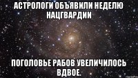 Астрологи объявили неделю Нацгвардии Поголовье рабов увеличилось вдвое.