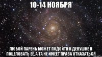 10-14 ноября Любой парень может подойти к девушке и поцеловать её, а та не имеет права отказаться