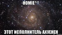 Homie^^ Этот исполнитель ахуенен