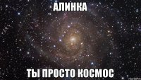 Алинка Ты просто космос