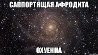 САППОРТЯЩАЯ АФРОДИТА ОХУЕННА