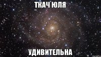 ТКАЧ ЮЛЯ УДИВИТЕЛЬНА