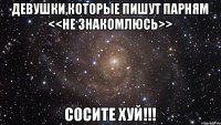 Девушки,которые пишут парням <<не знакомлюсь>> СОСИТЕ ХУЙ!!!