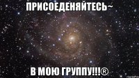 Присоеденяйтесь~ в мою группу!!!®