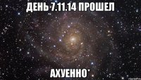 день 7.11.14 ПРОШЕЛ АХУЕННО*