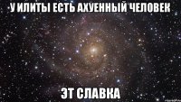 у илиты есть ахуенный человек эт Славка