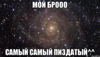 Мой брооо самый самый пиздатый^^