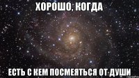 Хорошо, когда есть с кем посмеяться от души