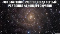 Это офигенное чувство когда первый раз пошел на концерт Скрябин 