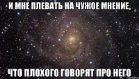 И мне плевать на чужое мнение, что плохого говорят про него