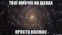 твої ямочкі на щеках просто космос