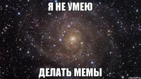 Я не умею Делать мемы